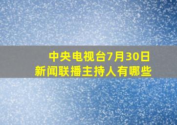 中央电视台7月30日新闻联播主持人有哪些