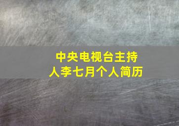 中央电视台主持人李七月个人简历