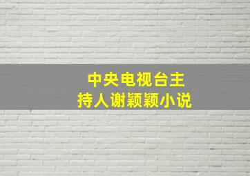 中央电视台主持人谢颖颖小说