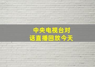 中央电视台对话直播回放今天