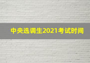 中央选调生2021考试时间