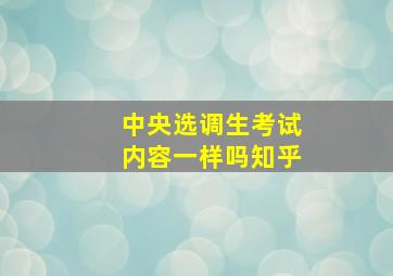 中央选调生考试内容一样吗知乎