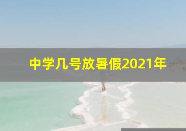 中学几号放暑假2021年