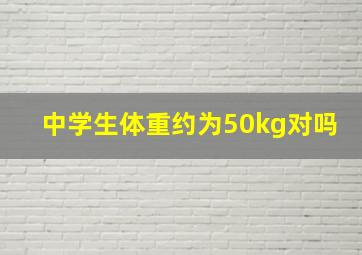 中学生体重约为50kg对吗