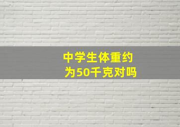 中学生体重约为50千克对吗