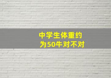 中学生体重约为50牛对不对