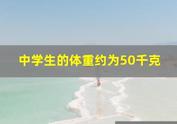 中学生的体重约为50千克