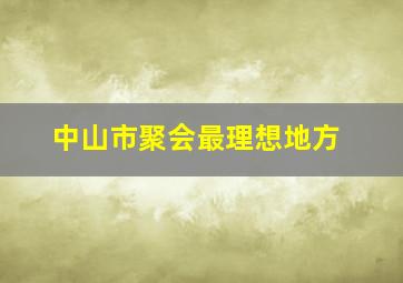 中山市聚会最理想地方