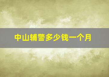 中山辅警多少钱一个月