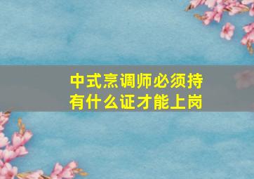 中式烹调师必须持有什么证才能上岗