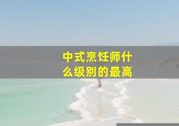 中式烹饪师什么级别的最高