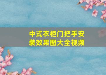 中式衣柜门把手安装效果图大全视频