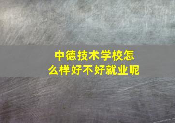 中德技术学校怎么样好不好就业呢