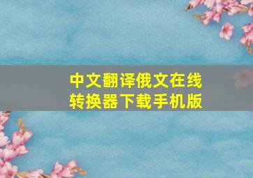 中文翻译俄文在线转换器下载手机版