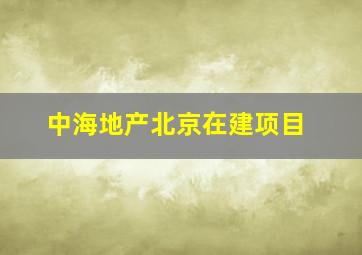 中海地产北京在建项目