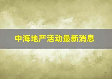 中海地产活动最新消息