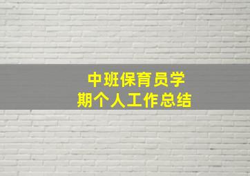 中班保育员学期个人工作总结