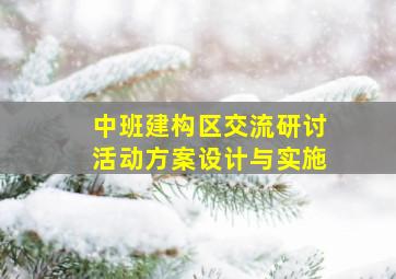 中班建构区交流研讨活动方案设计与实施