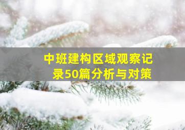 中班建构区域观察记录50篇分析与对策