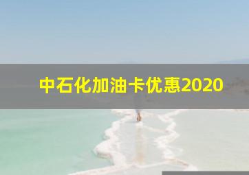 中石化加油卡优惠2020