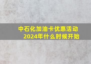 中石化加油卡优惠活动2024年什么时候开始