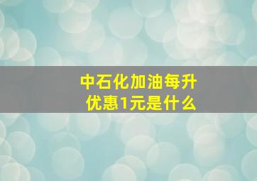 中石化加油每升优惠1元是什么