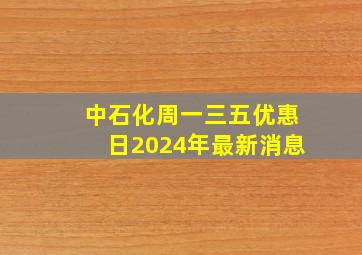 中石化周一三五优惠日2024年最新消息