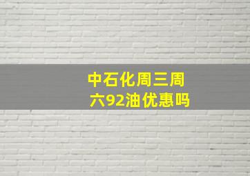 中石化周三周六92油优惠吗