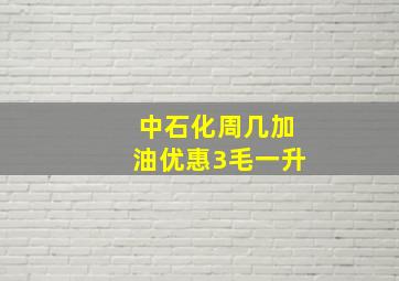 中石化周几加油优惠3毛一升