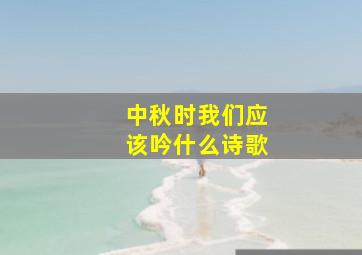 中秋时我们应该吟什么诗歌