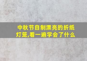 中秋节自制漂亮的折纸灯笼,看一遍学会了什么