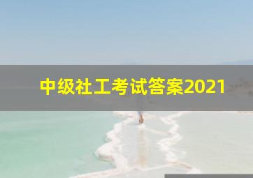 中级社工考试答案2021