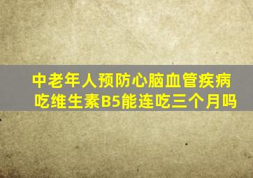 中老年人预防心脑血管疾病吃维生素B5能连吃三个月吗