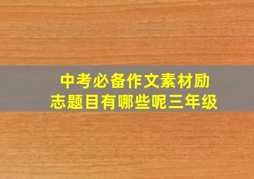 中考必备作文素材励志题目有哪些呢三年级