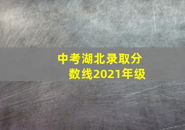 中考湖北录取分数线2021年级