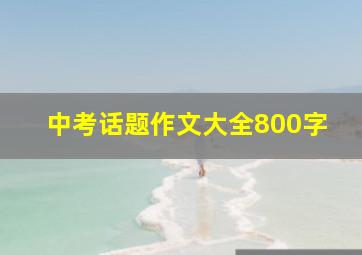 中考话题作文大全800字