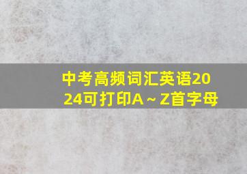 中考高频词汇英语2024可打印A～Z首字母