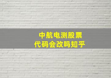 中航电测股票代码会改吗知乎