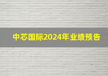 中芯国际2024年业绩预告