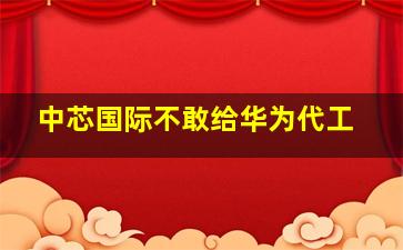 中芯国际不敢给华为代工