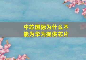 中芯国际为什么不能为华为提供芯片