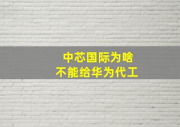 中芯国际为啥不能给华为代工