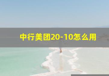 中行美团20-10怎么用