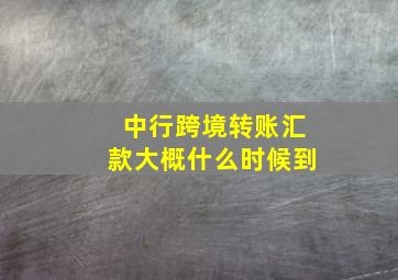 中行跨境转账汇款大概什么时候到