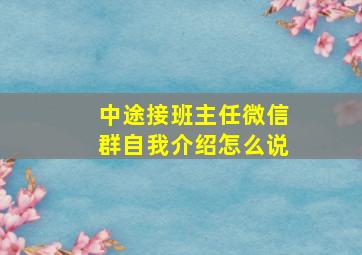 中途接班主任微信群自我介绍怎么说