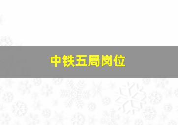 中铁五局岗位