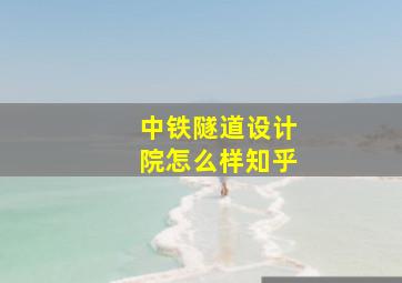 中铁隧道设计院怎么样知乎