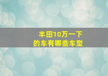 丰田10万一下的车有哪些车型