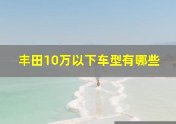 丰田10万以下车型有哪些