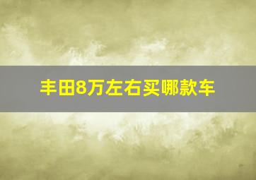 丰田8万左右买哪款车